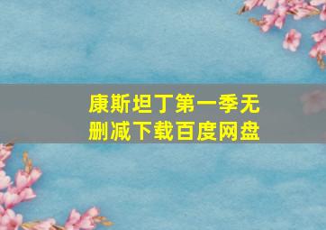 康斯坦丁第一季无删减下载百度网盘