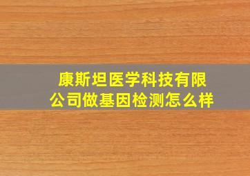 康斯坦医学科技有限公司做基因检测怎么样