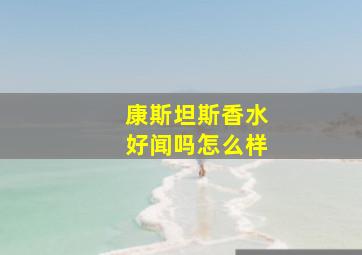 康斯坦斯香水好闻吗怎么样