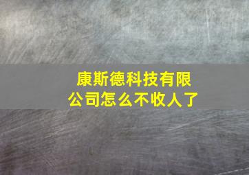 康斯德科技有限公司怎么不收人了