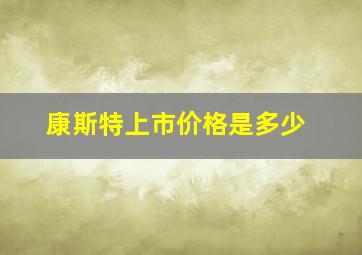 康斯特上市价格是多少