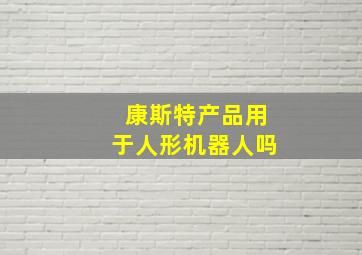 康斯特产品用于人形机器人吗