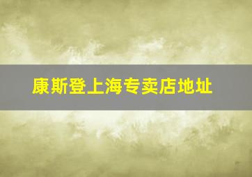 康斯登上海专卖店地址