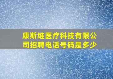 康斯维医疗科技有限公司招聘电话号码是多少