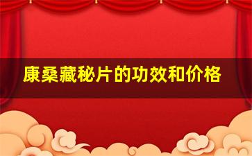 康桑藏秘片的功效和价格