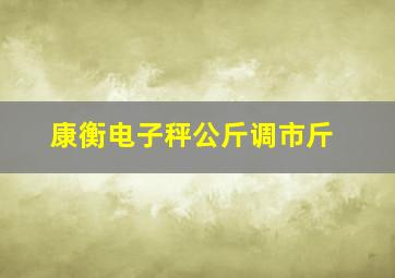 康衡电子秤公斤调市斤