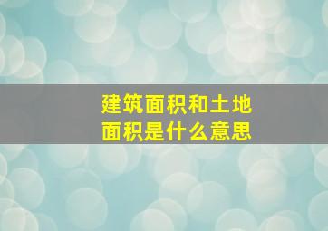 建筑面积和土地面积是什么意思