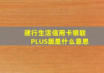 建行生活信用卡银联PLUS版是什么意思