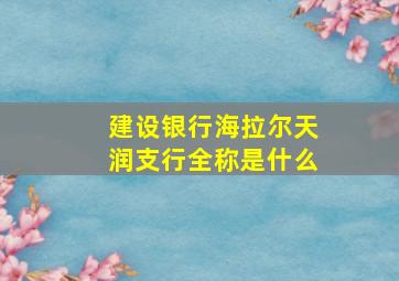 建设银行海拉尔天润支行全称是什么