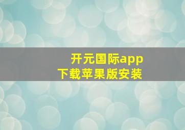 开元国际app下载苹果版安装