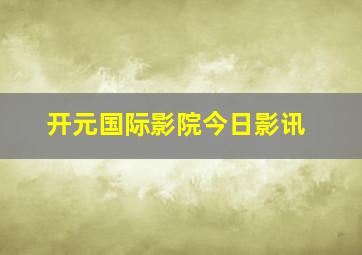 开元国际影院今日影讯