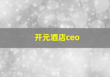 开元酒店ceo