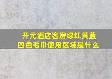 开元酒店客房绿红黄蓝四色毛巾使用区域是什么