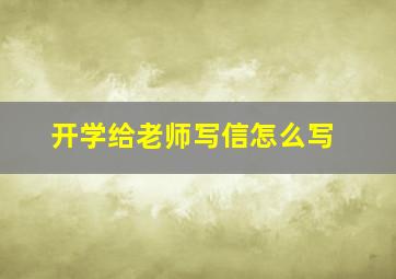 开学给老师写信怎么写