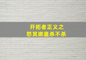 开拓者正义之怒冥娜蛊杀不杀