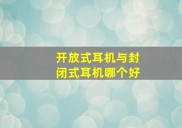 开放式耳机与封闭式耳机哪个好