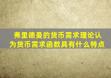 弗里德曼的货币需求理论认为货币需求函数具有什么特点