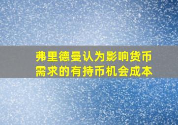 弗里德曼认为影响货币需求的有持币机会成本