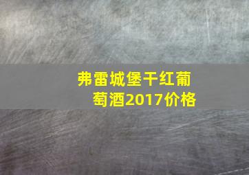 弗雷城堡干红葡萄酒2017价格