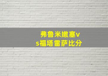 弗鲁米嫩塞vs福塔雷萨比分