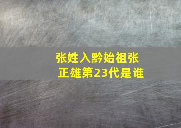 张姓入黔始祖张正雄第23代是谁