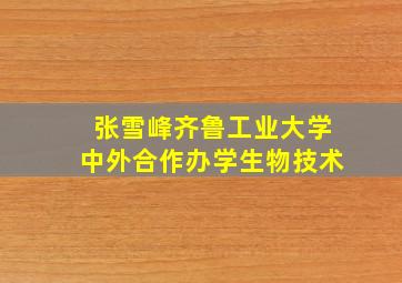 张雪峰齐鲁工业大学中外合作办学生物技术