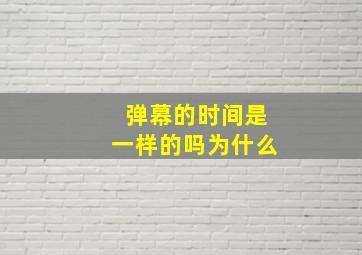 弹幕的时间是一样的吗为什么