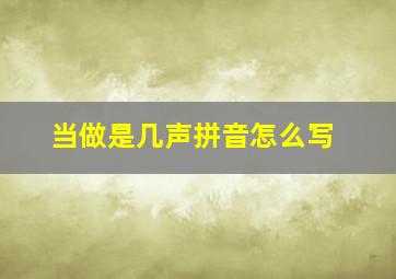 当做是几声拼音怎么写