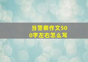 当警察作文500字左右怎么写