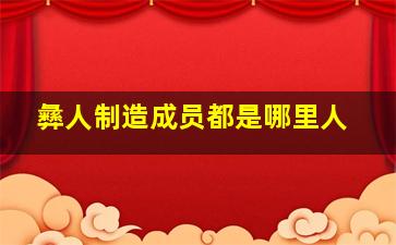 彝人制造成员都是哪里人