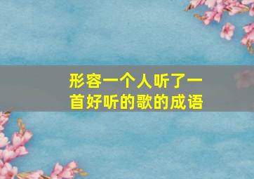 形容一个人听了一首好听的歌的成语