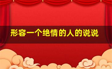 形容一个绝情的人的说说