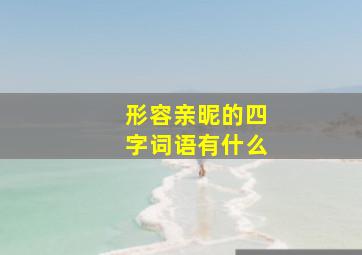 形容亲昵的四字词语有什么