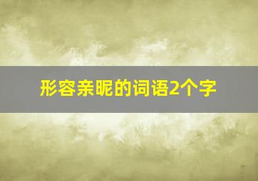 形容亲昵的词语2个字