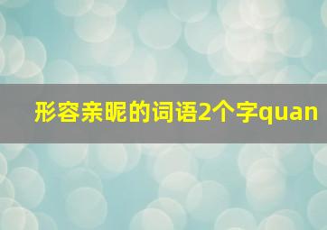 形容亲昵的词语2个字quan