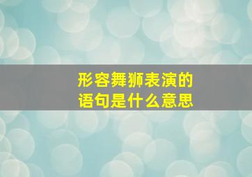 形容舞狮表演的语句是什么意思