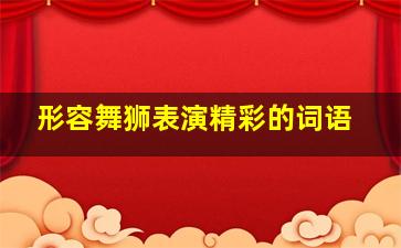 形容舞狮表演精彩的词语