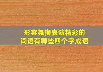 形容舞狮表演精彩的词语有哪些四个字成语