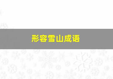 形容雪山成语