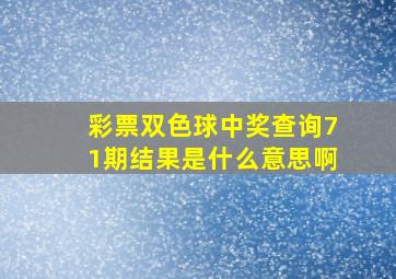 彩票双色球中奖查询71期结果是什么意思啊