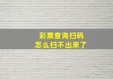 彩票查询扫码怎么扫不出来了