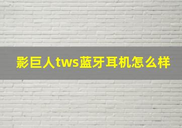 影巨人tws蓝牙耳机怎么样