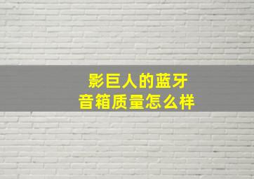 影巨人的蓝牙音箱质量怎么样