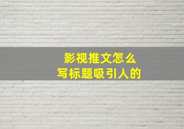 影视推文怎么写标题吸引人的