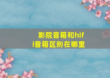 影院音箱和hifi音箱区别在哪里