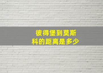 彼得堡到莫斯科的距离是多少