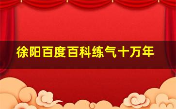 徐阳百度百科练气十万年