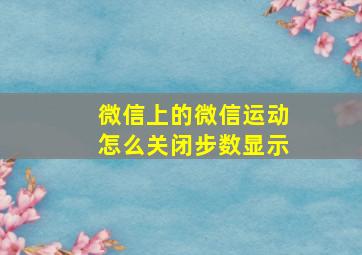 微信上的微信运动怎么关闭步数显示