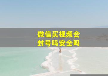 微信买视频会封号吗安全吗