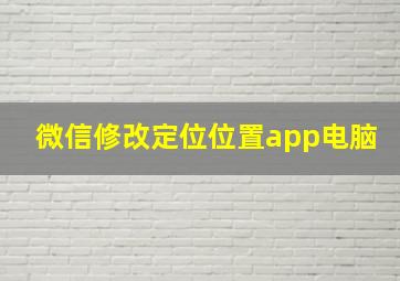 微信修改定位位置app电脑